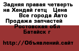 Задняя правая четверть на Хендай гетц › Цена ­ 6 000 - Все города Авто » Продажа запчастей   . Ростовская обл.,Батайск г.